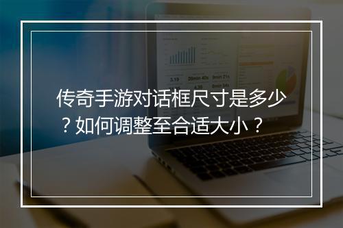 传奇手游对话框尺寸是多少？如何调整至合适大小？