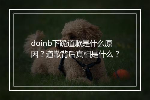 doinb下跪道歉是什么原因？道歉背后真相是什么？