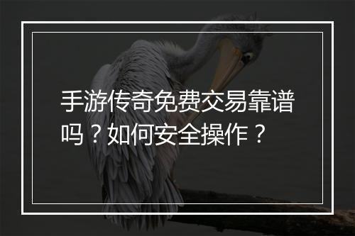手游传奇免费交易靠谱吗？如何安全操作？