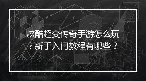 炫酷超变传奇手游怎么玩？新手入门教程有哪些？