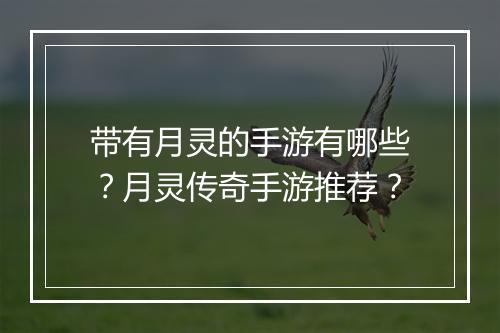 带有月灵的手游有哪些？月灵传奇手游推荐？
