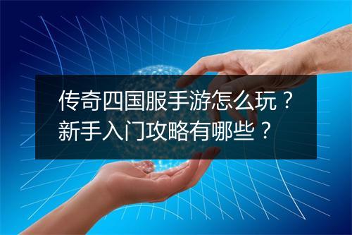 传奇四国服手游怎么玩？新手入门攻略有哪些？
