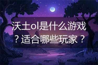 沃土ol是什么游戏？适合哪些玩家？