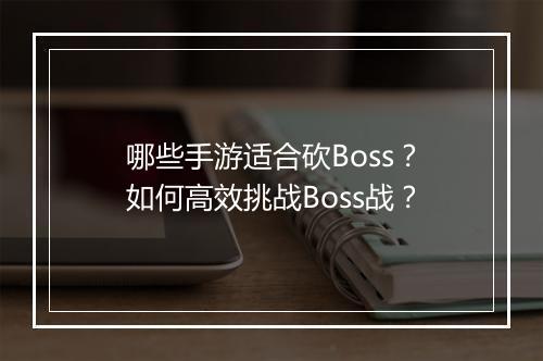 哪些手游适合砍Boss？如何高效挑战Boss战？