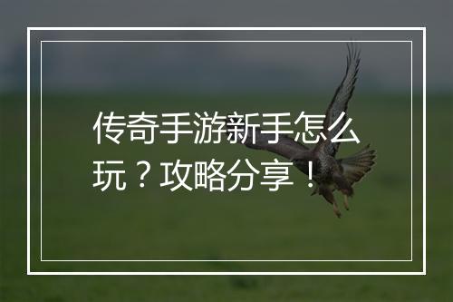 传奇手游新手怎么玩？攻略分享！