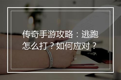 传奇手游攻略：逃跑怎么打？如何应对？