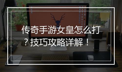 传奇手游女皇怎么打？技巧攻略详解！