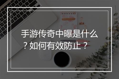 手游传奇中曝是什么？如何有效防止？