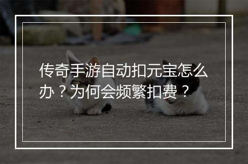 传奇手游自动扣元宝怎么办？为何会频繁扣费？