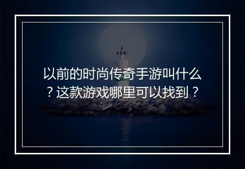 以前的时尚传奇手游叫什么？这款游戏哪里可以找到？