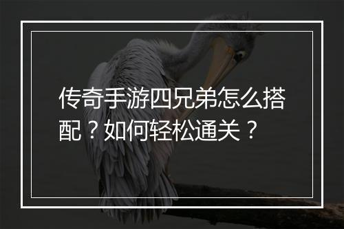 传奇手游四兄弟怎么搭配？如何轻松通关？