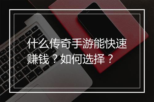 什么传奇手游能快速赚钱？如何选择？