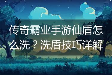 传奇霸业手游仙盾怎么洗？洗盾技巧详解