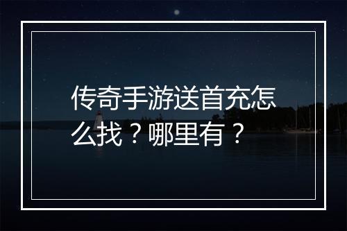 传奇手游送首充怎么找？哪里有？