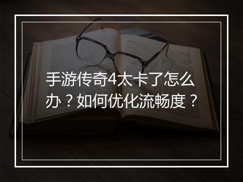手游传奇4太卡了怎么办？如何优化流畅度？