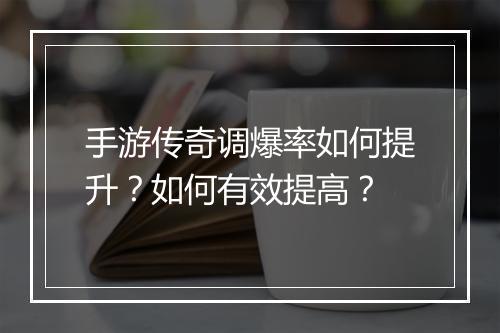 手游传奇调爆率如何提升？如何有效提高？