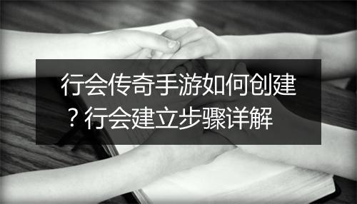 行会传奇手游如何创建？行会建立步骤详解