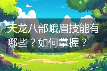 天龙八部峨眉技能有哪些？如何掌握？