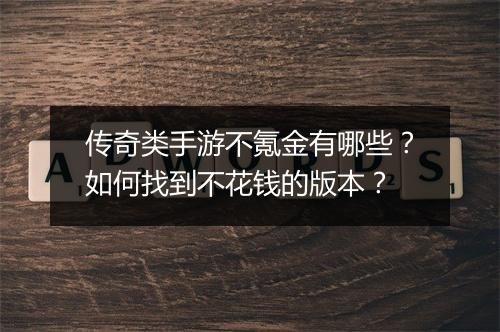 传奇类手游不氪金有哪些？如何找到不花钱的版本？