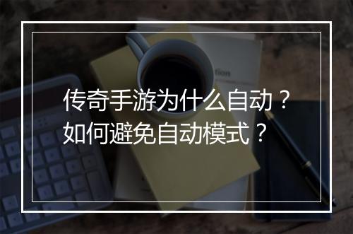 传奇手游为什么自动？如何避免自动模式？