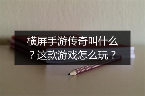 横屏手游传奇叫什么？这款游戏怎么玩？