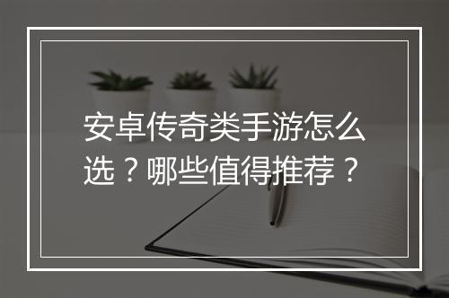 安卓传奇类手游怎么选？哪些值得推荐？