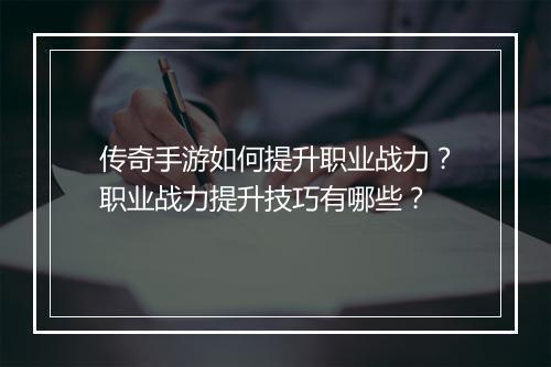 传奇手游如何提升职业战力？职业战力提升技巧有哪些？