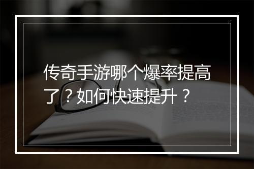 传奇手游哪个爆率提高了？如何快速提升？
