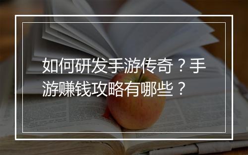 如何研发手游传奇？手游赚钱攻略有哪些？