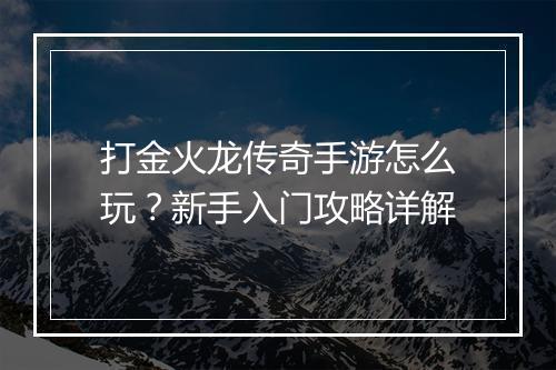 打金火龙传奇手游怎么玩？新手入门攻略详解