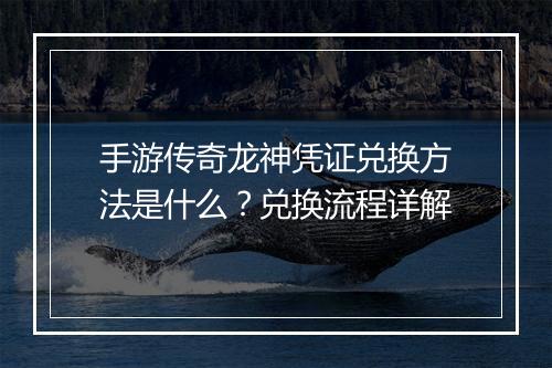 手游传奇龙神凭证兑换方法是什么？兑换流程详解