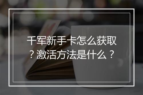 千军新手卡怎么获取？激活方法是什么？