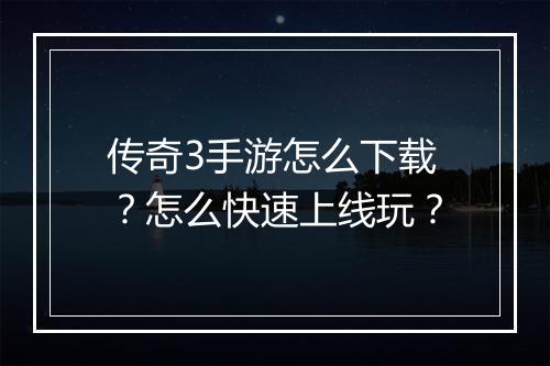 传奇3手游怎么下载？怎么快速上线玩？