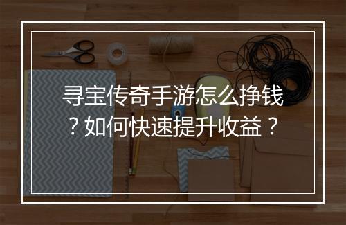 寻宝传奇手游怎么挣钱？如何快速提升收益？