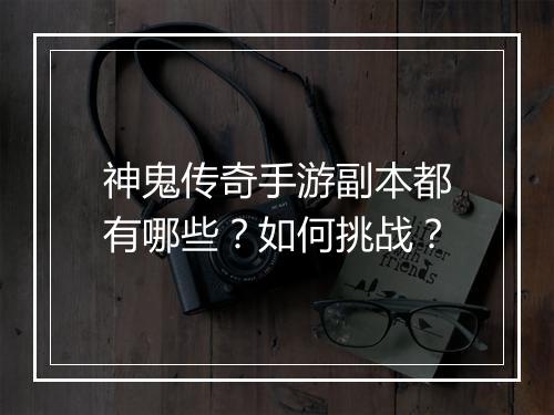 神鬼传奇手游副本都有哪些？如何挑战？