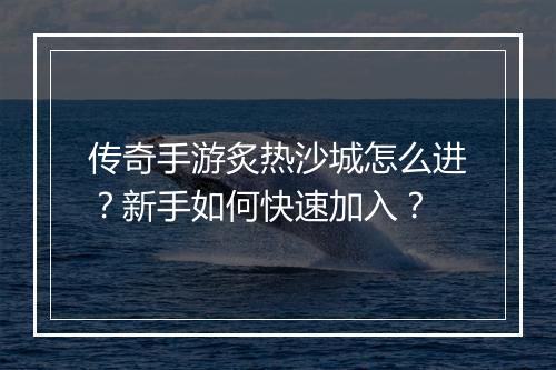 传奇手游炙热沙城怎么进？新手如何快速加入？