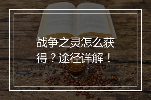 战争之灵怎么获得？途径详解！