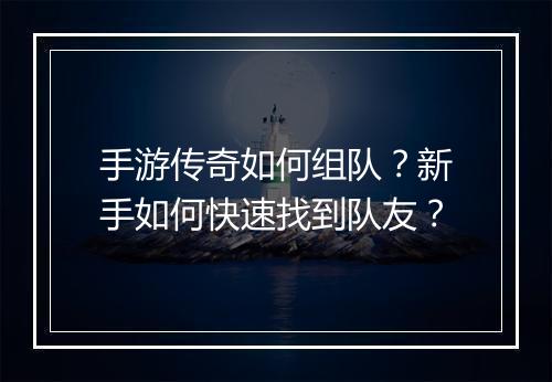 手游传奇如何组队？新手如何快速找到队友？