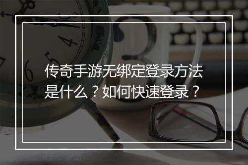 传奇手游无绑定登录方法是什么？如何快速登录？