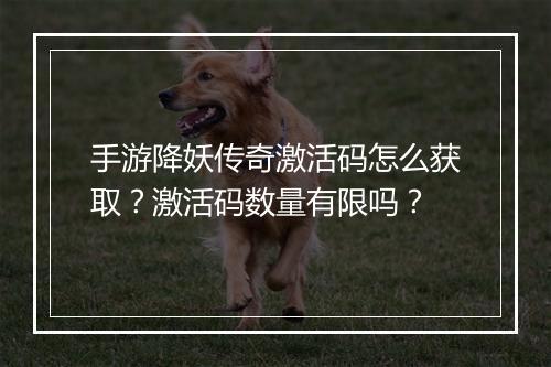 手游降妖传奇激活码怎么获取？激活码数量有限吗？