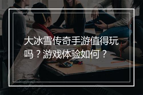 大冰雪传奇手游值得玩吗？游戏体验如何？