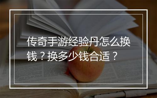 传奇手游经验丹怎么换钱？换多少钱合适？