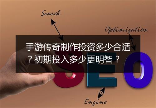 手游传奇制作投资多少合适？初期投入多少更明智？