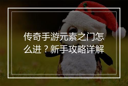 传奇手游元素之门怎么进？新手攻略详解