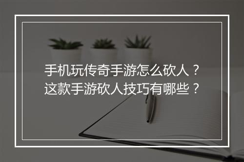 手机玩传奇手游怎么砍人？这款手游砍人技巧有哪些？