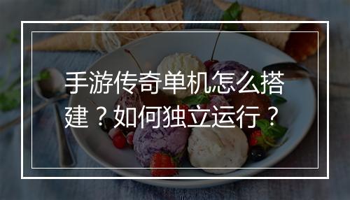 手游传奇单机怎么搭建？如何独立运行？