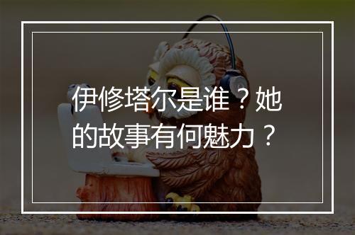 伊修塔尔是谁？她的故事有何魅力？