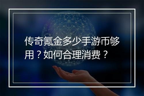 传奇氪金多少手游币够用？如何合理消费？