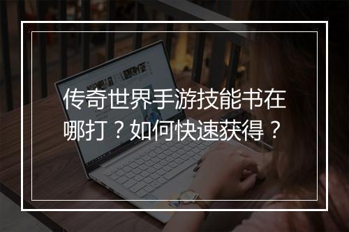 传奇世界手游技能书在哪打？如何快速获得？