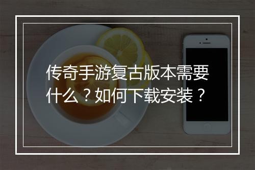 传奇手游复古版本需要什么？如何下载安装？